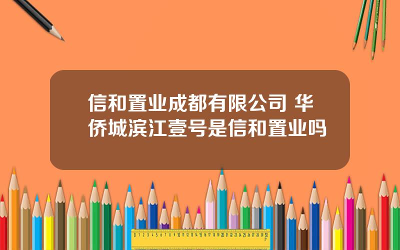 信和置业成都有限公司 华侨城滨江壹号是信和置业吗